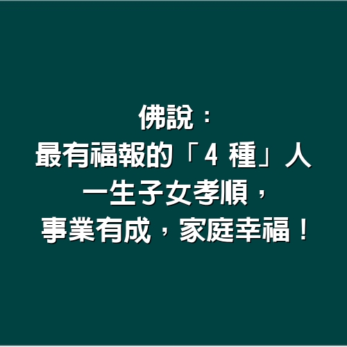 佛說：最有福報的「4種」人，一生子女孝順，事業有成，家庭幸福！