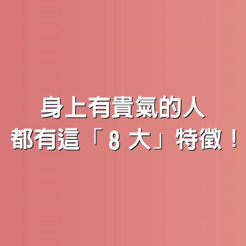 身上有貴氣的人，都有這「8大」特徵！