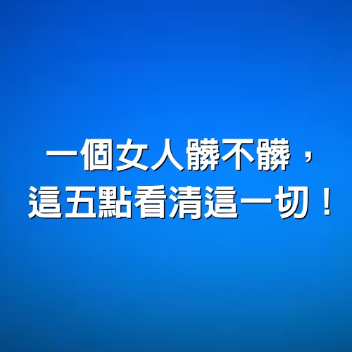 一個女人髒不髒，這五點看清這一切！