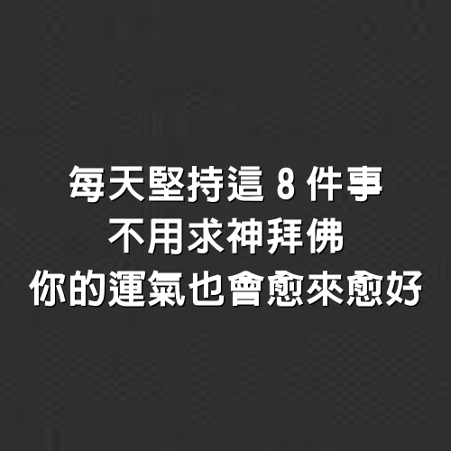 每天堅持這「8件事」，不用求神拜佛，你的運氣也會愈來愈好~