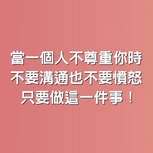 當一個人不尊重你時，不要溝通，也不要憤怒，只要做這一件事！