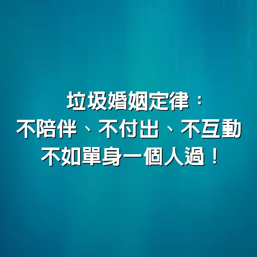 垃圾婚姻定律：不陪伴、不付出、不互動，不如單身一個人過！