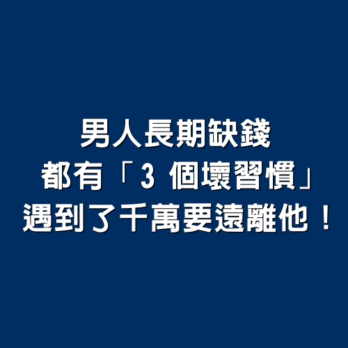 男人「長期缺錢」，都有「3個壞習慣」，遇到了千萬要遠離他！