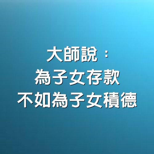 大師說：為子女存款，不如為子女積德