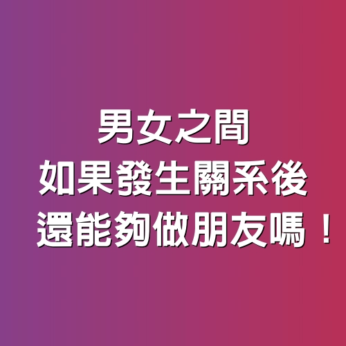 男女之間如果發生關系後，還能夠做朋友嗎！