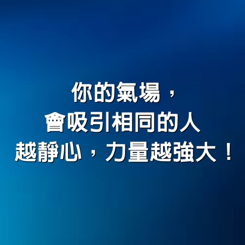 「你的氣場，會吸引相同的人」，越靜心，力量越強大！