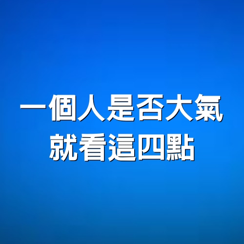 一個人是否大氣，就看這四點 ！