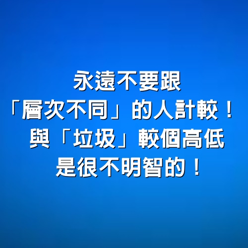 永遠不要跟「層次不同」的人計較！ 與「垃圾」較個高低，是很不明智的！