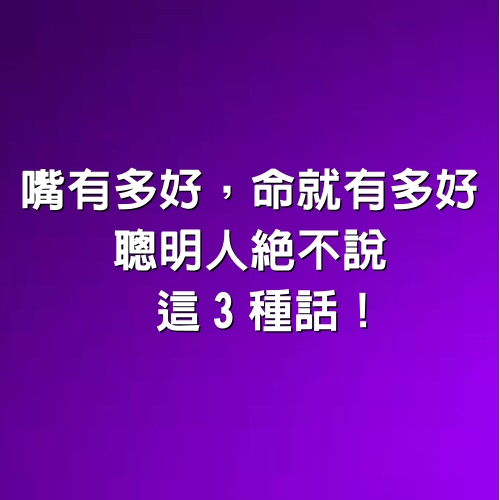 嘴有多好，命就有多好！聰明人絕不說這「3種話」！