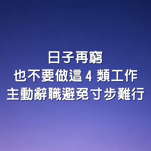 日子再窮，也不要做「這4類工作」，主動辭職，避免寸步難行