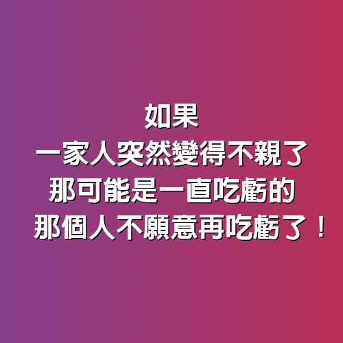 如果一家人突然變得不親了，那可能是一直吃虧的那個人不願意再吃虧了！