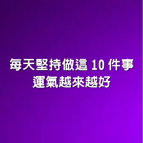 每天堅持做這10件事，運氣越來越好