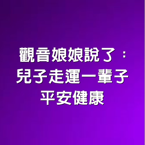 觀音娘娘說了：兒子走運一輩子，平安健康