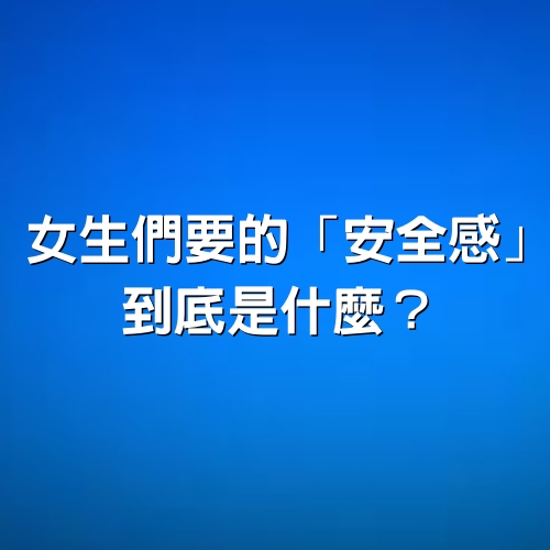 女生們要的「安全感」，到底是什麼？