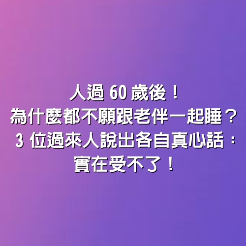 人過60歲後！為什麼「都不願跟老伴一起睡？」3位過來人「說出各自真心話」：實在受不了！