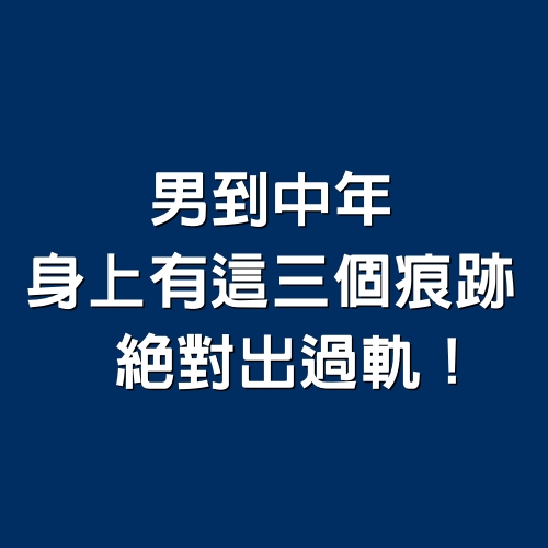 男到中年，身上有這三個痕跡，絕對出過軌！