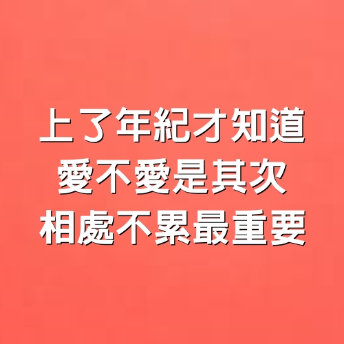 上了年紀才知道，愛不愛是其次，相處不累最重要