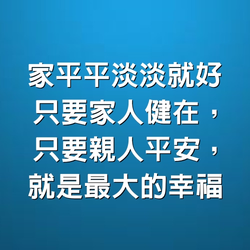 家平平淡淡就好。只要家人健在，只要親人平安，就是最大的幸福