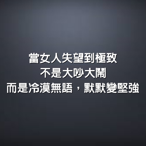 當女人失望到極致，不是大吵大鬧，而是冷漠無語，默默變堅強