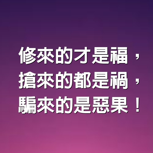 修來的才是福，搶來的都是禍，騙來的是惡果