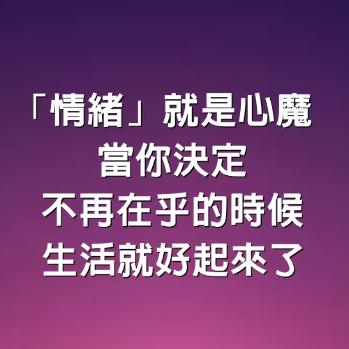 「情緒」就是心魔當你決定不再在乎的時候， 生活就好起來了