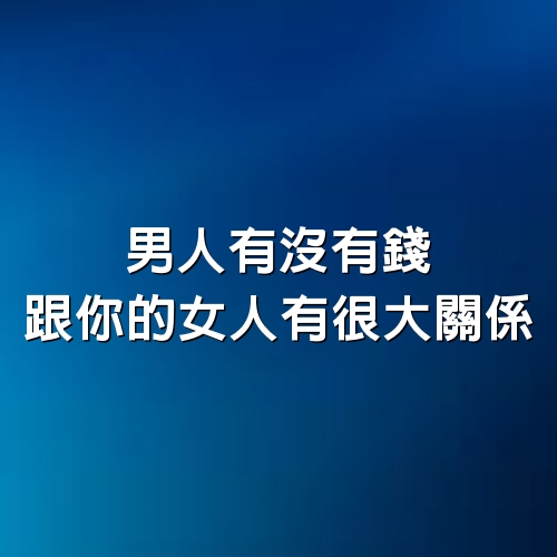 男人有沒有錢，跟你的女人有很大關係。