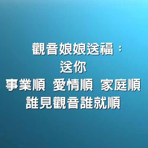 觀音娘娘送福：送你事業順、愛情順 、家庭順，誰見觀音誰就順