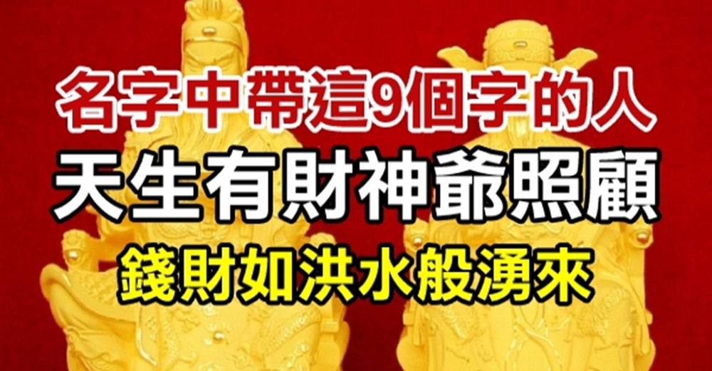 名字中帶這9個字的人，無論前半生多苦，後半生都會錢財如洪水般湧來