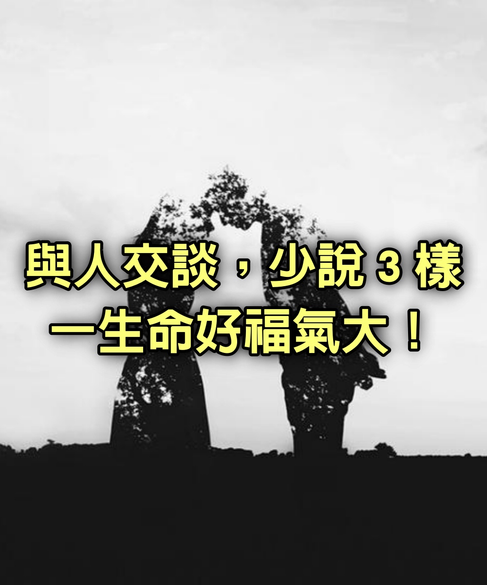 與人交談，少說３樣，一生命好福氣大！