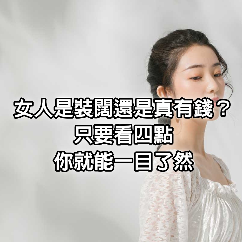 女人是「裝闊」還是真有錢？ 只要看「四點」你就能一目了然！