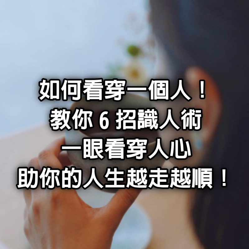 如何看穿一個人！教你6招識人術，一眼看穿人心，助你的人生越走越順！