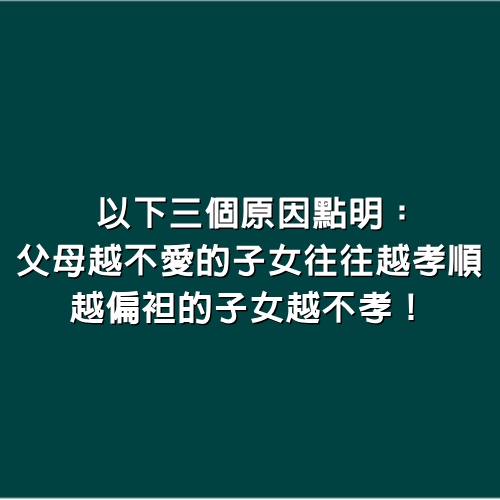 以下3個原因點明：父母越不愛的子女往往越孝順，越偏袒的子女越不孝！