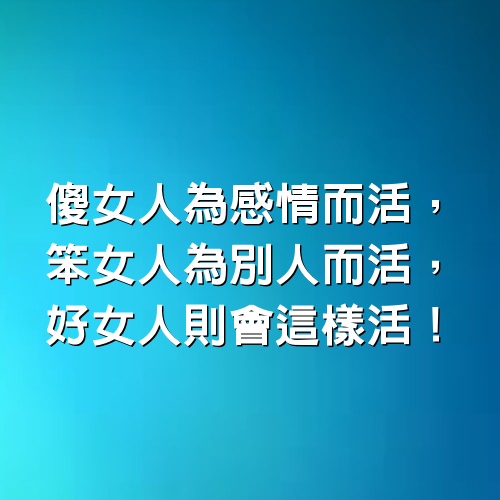 傻女人為感情而活，笨女人為別人而活，好女人則會這樣活！