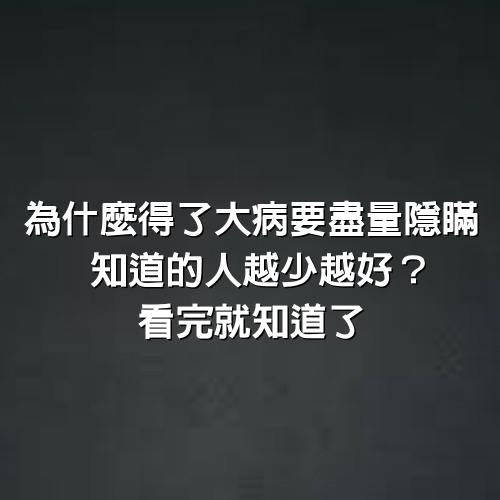 為什麼得了大病要盡量隱瞞，知道的人越少越好？看完就知道了