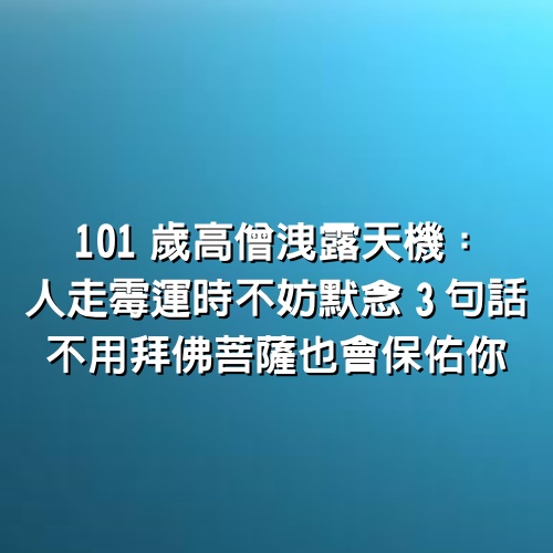 101歲高僧洩露天機：人走霉運時不妨默念3句話，不用拜佛菩薩也會保佑你