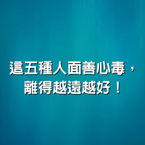 這五種人面善心毒，離得越遠越好