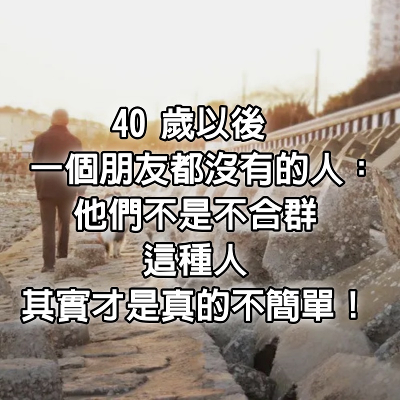 40歲以後「一個朋友都沒有」的人：他們不是不合群，這種人「其實才是真的不簡單」！