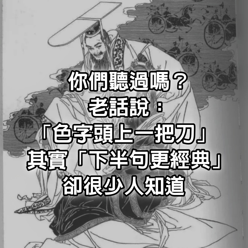 你們聽過嗎？老話說：「色字頭上一把刀」　其實「下半句更經典」卻很少人知道