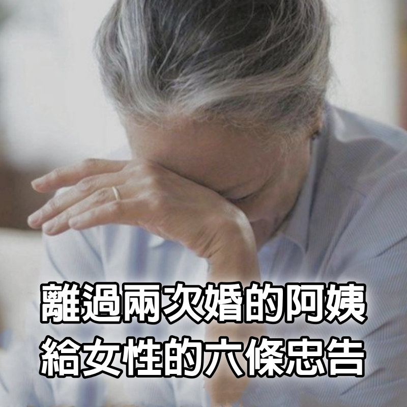 一位離過兩次婚的62歲阿姨，給所有女性的6條忠告條條扎心