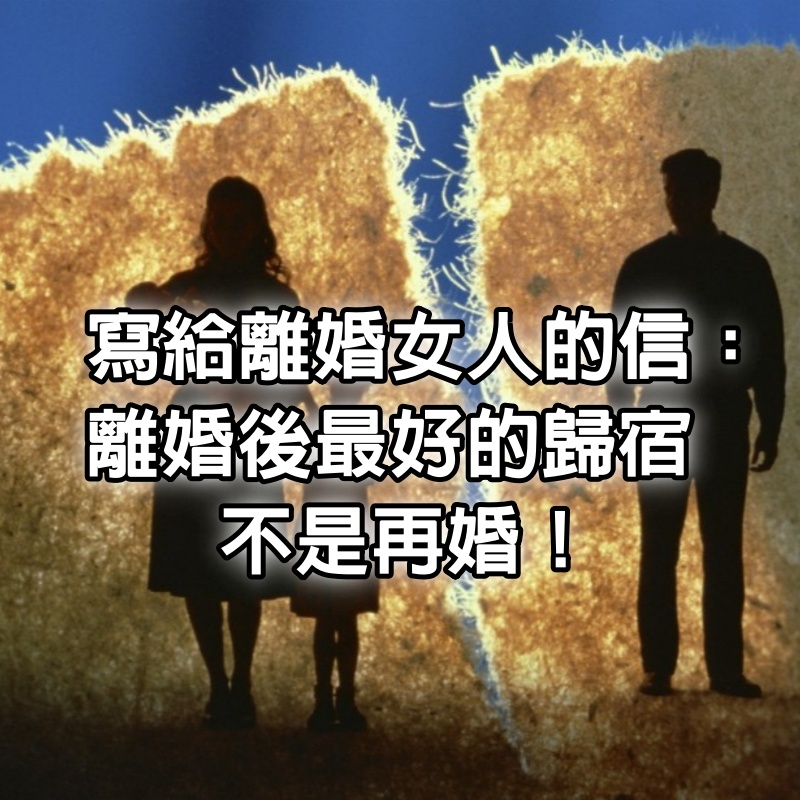 寫給離婚女人的信：一定記得離婚後最好的歸宿，不是再婚！