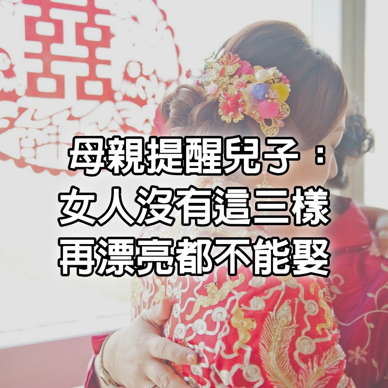 一位有遠見的母親提醒兒子：女人沒有這三樣，再漂亮都不能娶