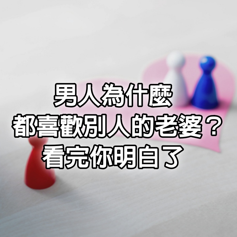 男人為什麼都喜歡別人的老婆，看完你明白了