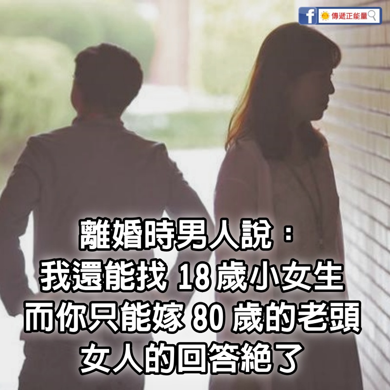 離婚時，男人說：我還能找18歲小女生，而你只能嫁80歲的老頭，女人的回答絕了