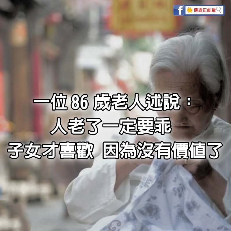 淚目！ 86歲老人說：人老了一定要乖，子女才喜歡，因為沒有價值了