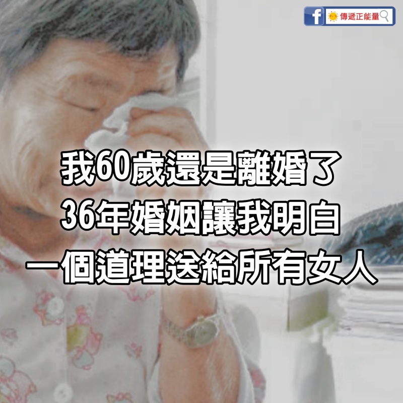 我60歲，還是離婚了，36年婚姻讓我明白一個道理，送給所有女人