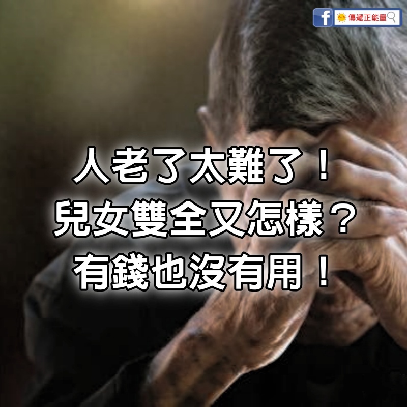 我78歲才發現：人老了太難了！ 兒女雙全又怎樣？ 有錢也沒有用！