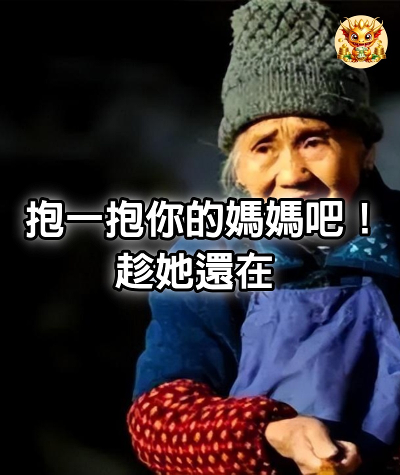 抱一抱你的媽媽吧！趁她還在