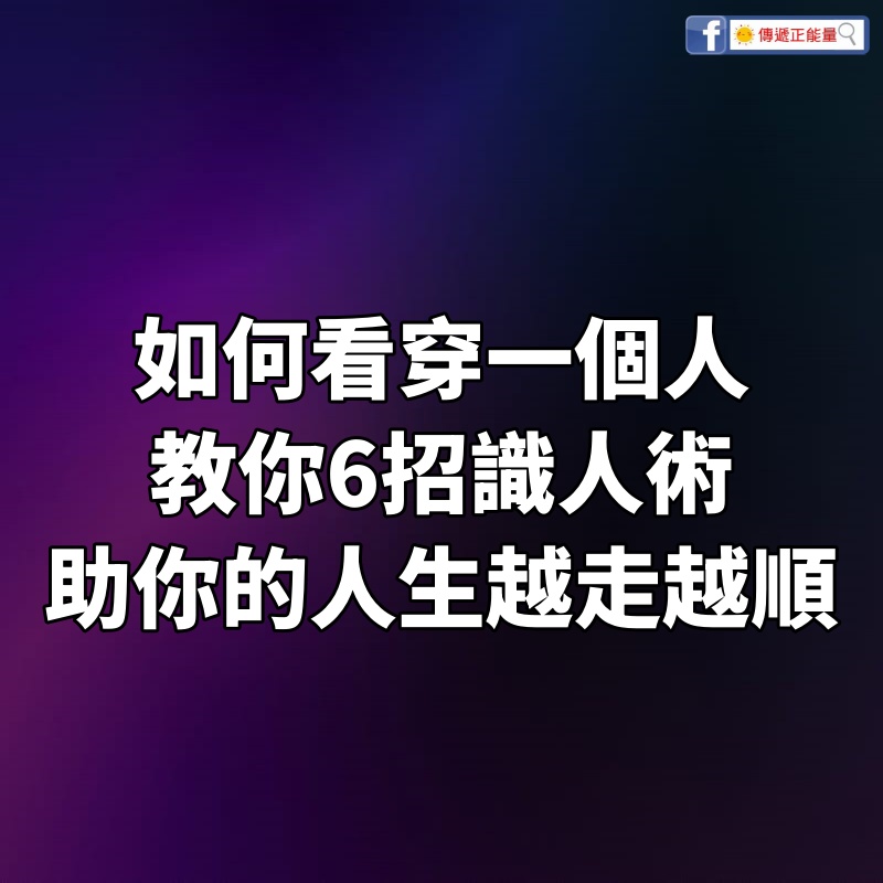 如何看穿一個人！教你6招識人術，一眼看穿人心，助你的人生越走越順