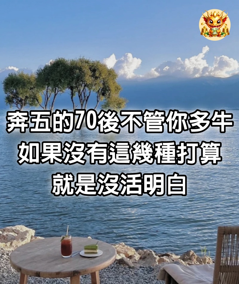 奔五的70後，不管你多牛，如果沒有這幾種打算，就是沒活明白