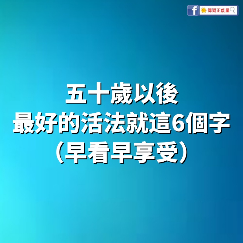 五十歲以後，最好的活法就這6個字！！（早看早享受）